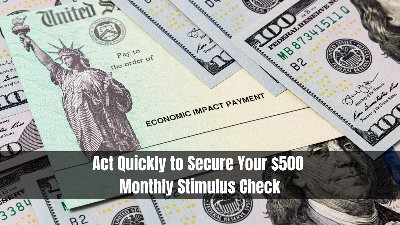 Act Quickly to Secure Your $500 Monthly Stimulus Check