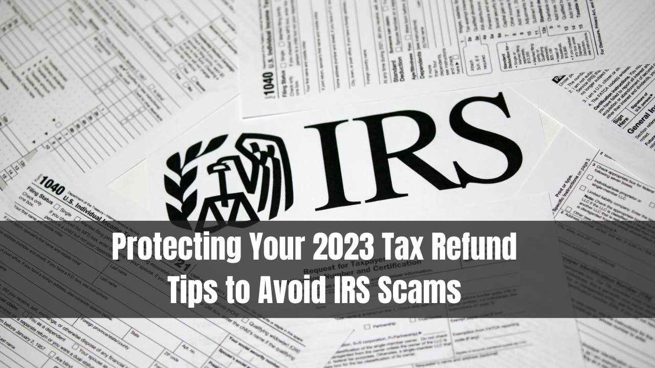 Protecting Your 2023 Tax Refund: Tips to Avoid IRS Scams