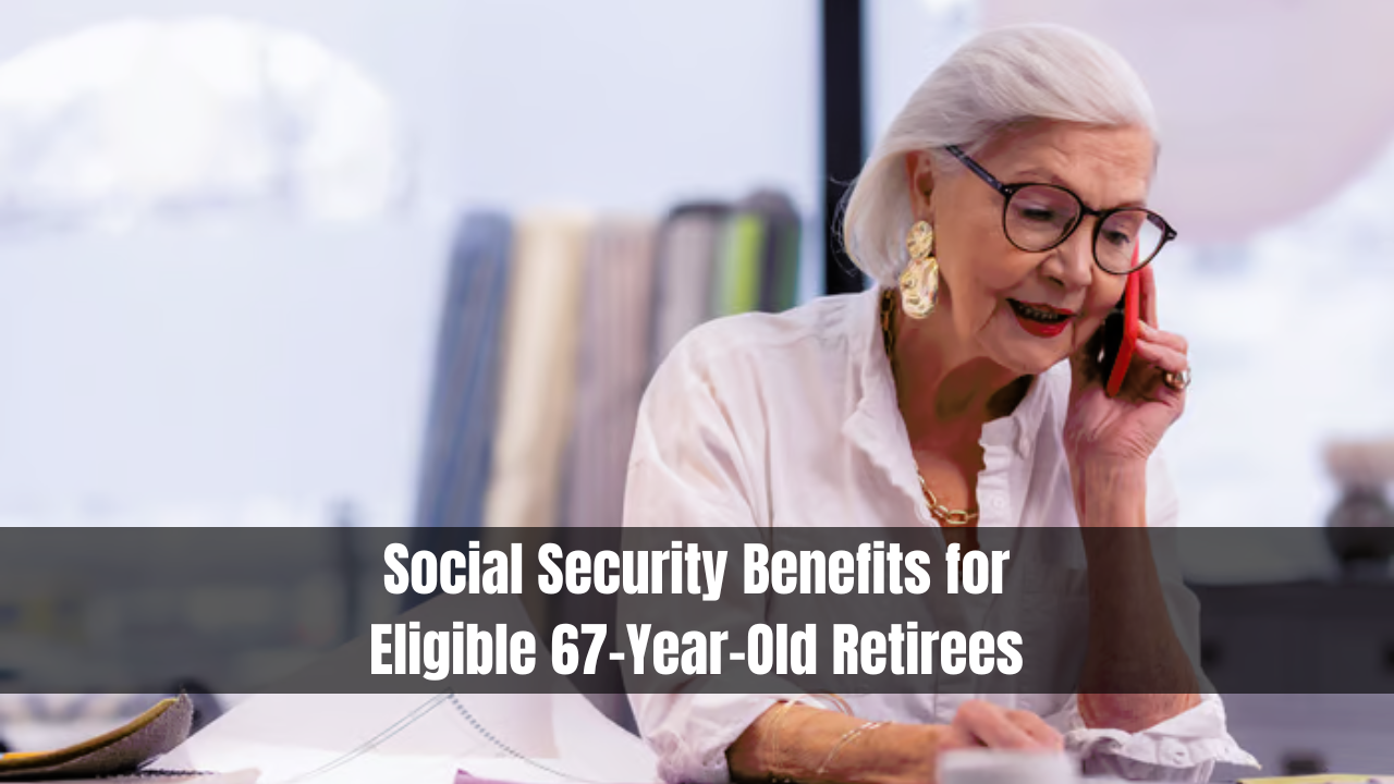 Social Security Benefits for Eligible 67-Year-Old Retirees