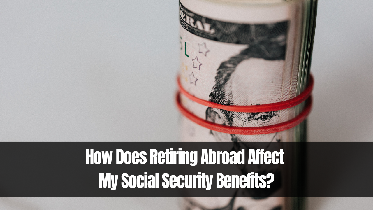 How Does Retiring Abroad Affect My Social Security Benefits?