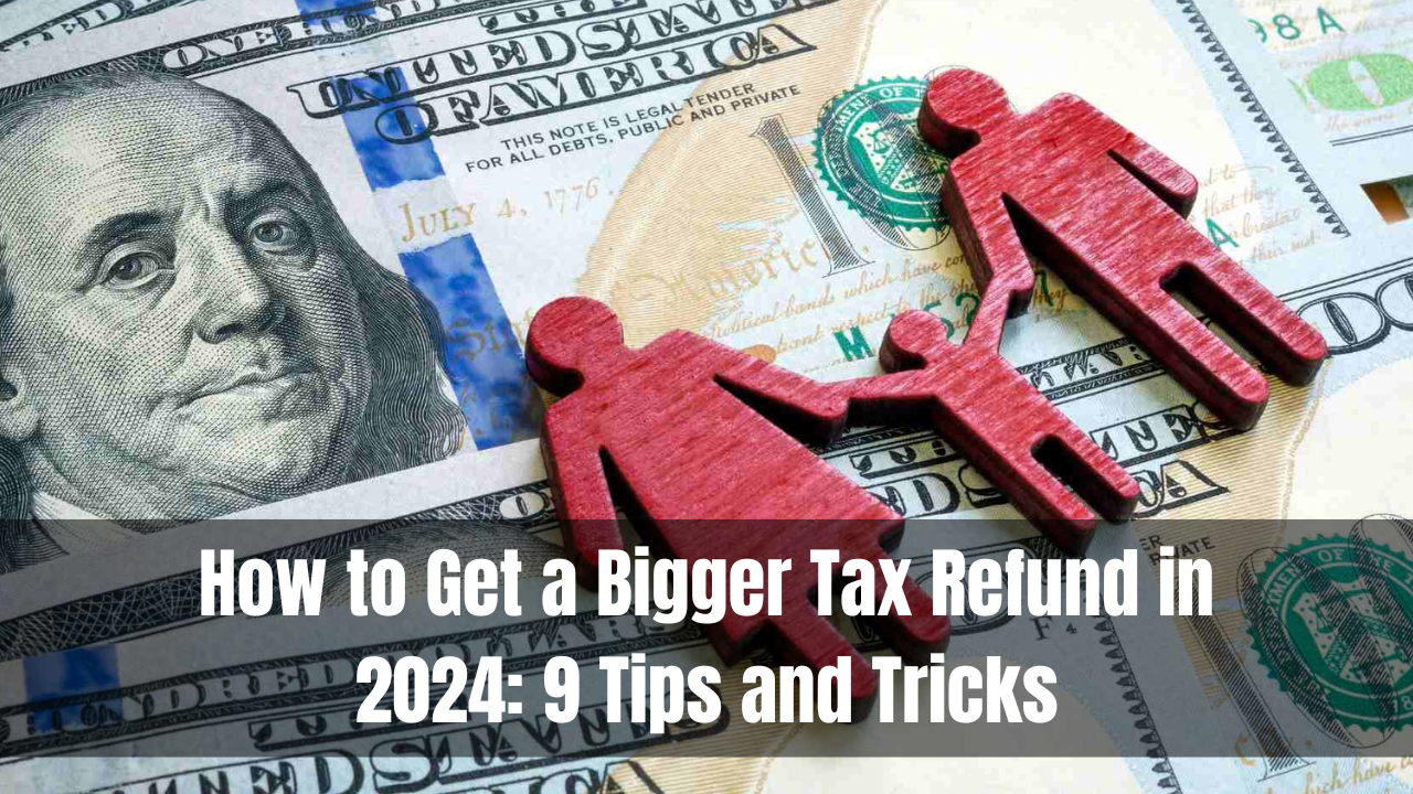 How to Get a Bigger Tax Refund in 2024: 9 Tips and Tricks