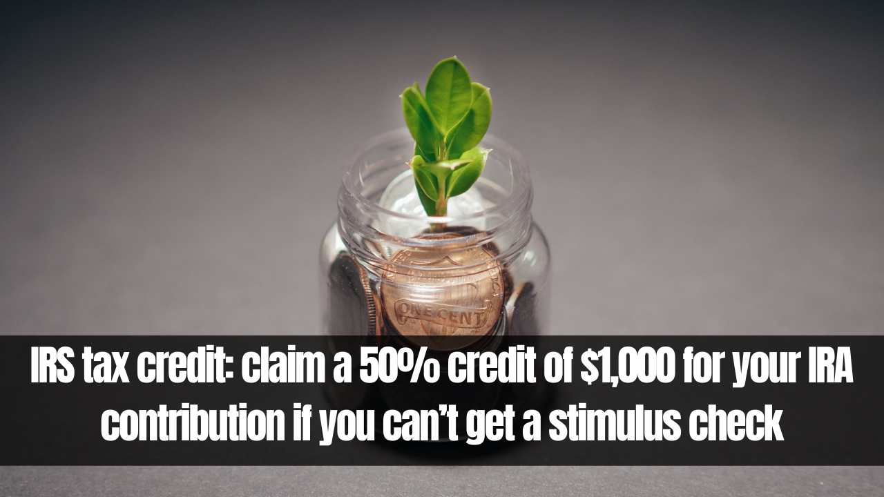 IRS tax credit: claim a 50% credit of $1,000 for your IRA contribution if you can’t get a stimulus check