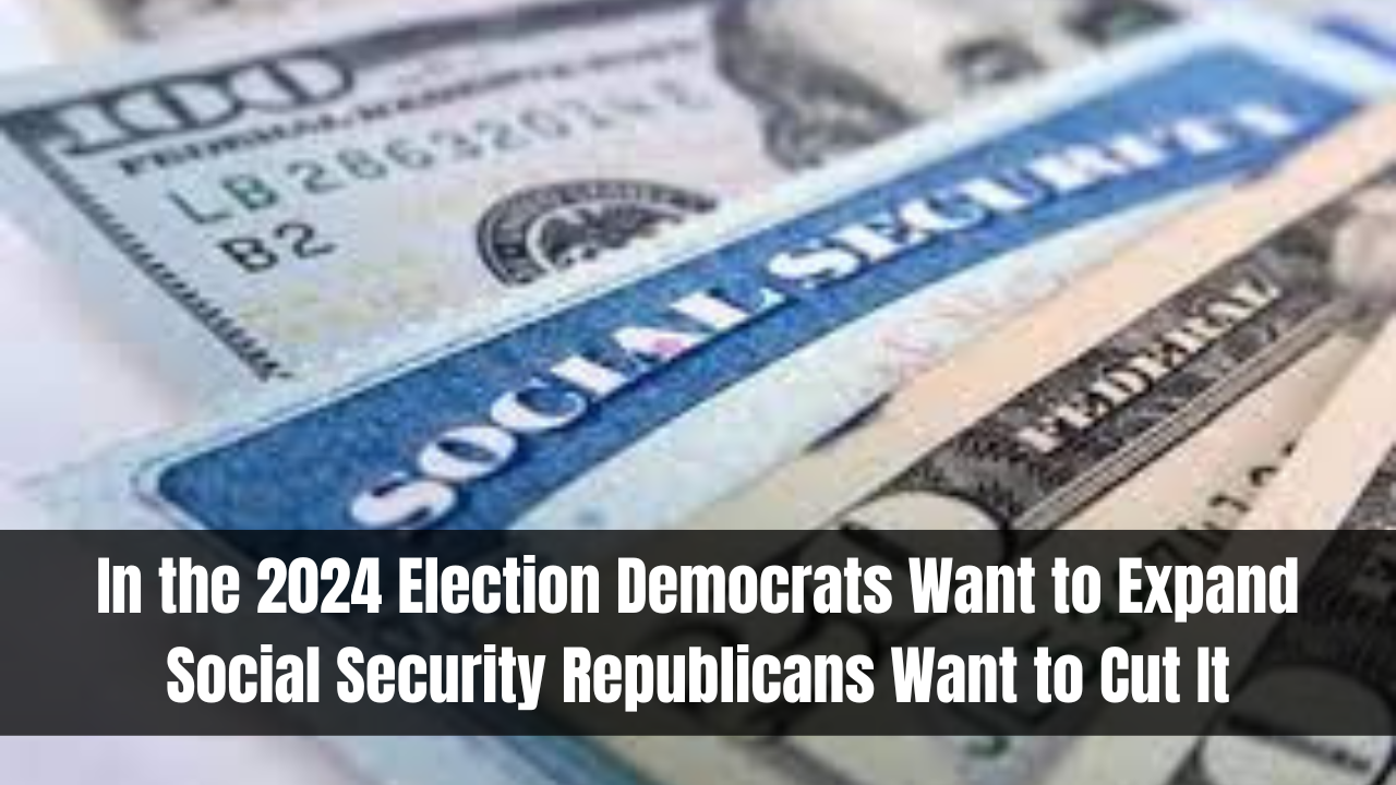 In the 2024 Election Democrats Want to Expand Social Security Republicans Want to Cut It