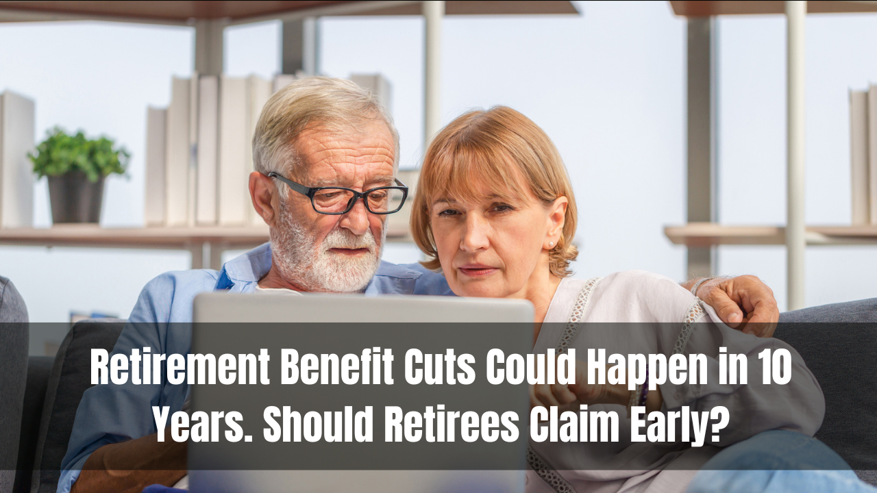 Retirement Benefit Cuts Could Happen in 10 Years. Should Retirees Claim Early