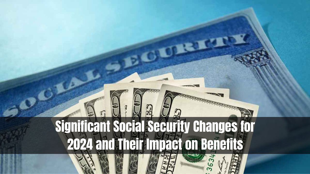 Significant Social Security Changes for 2024 and Their Impact on Benefits