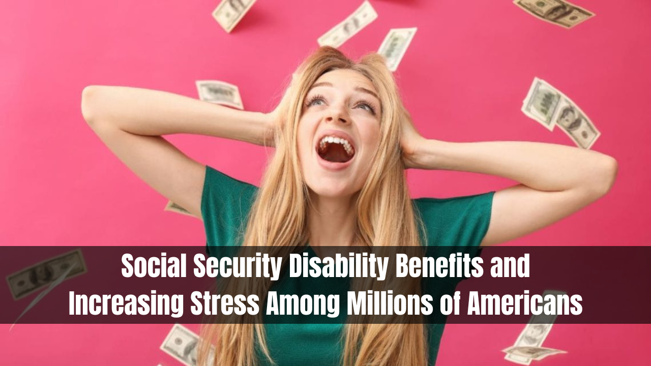 Social Security Disability Benefits and Increasing Stress Among Millions of Americans