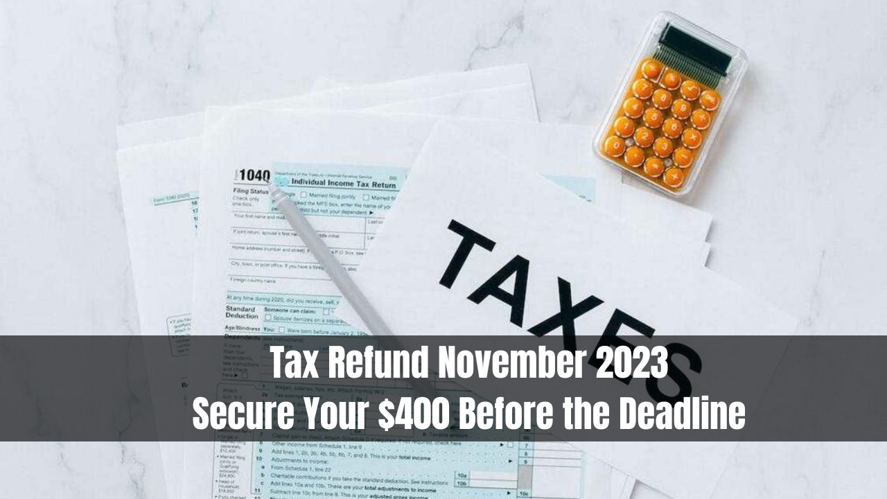 Tax Refund November 2023: Secure Your $400 Before the Deadline