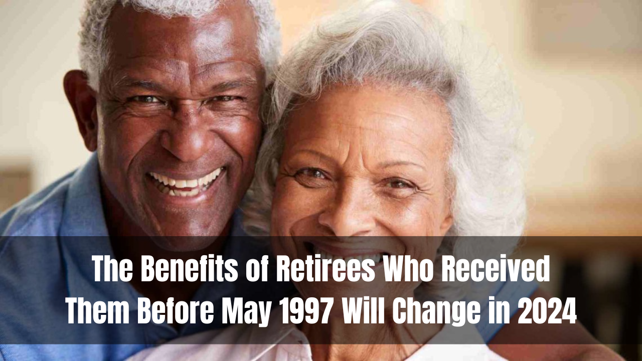 The Benefits of Retirees Who Received Them Before May 1997 Will Change in 2024