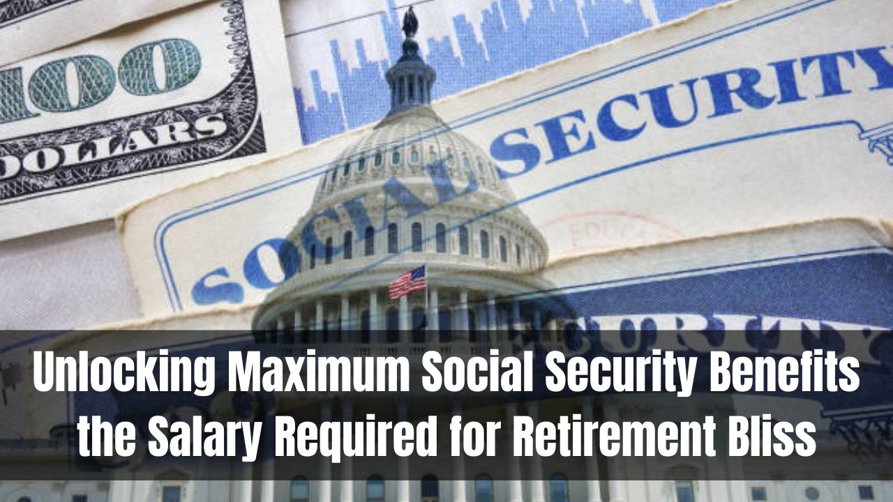 Unlocking Maximum Social Security Benefits the Salary Required for Retirement Bliss