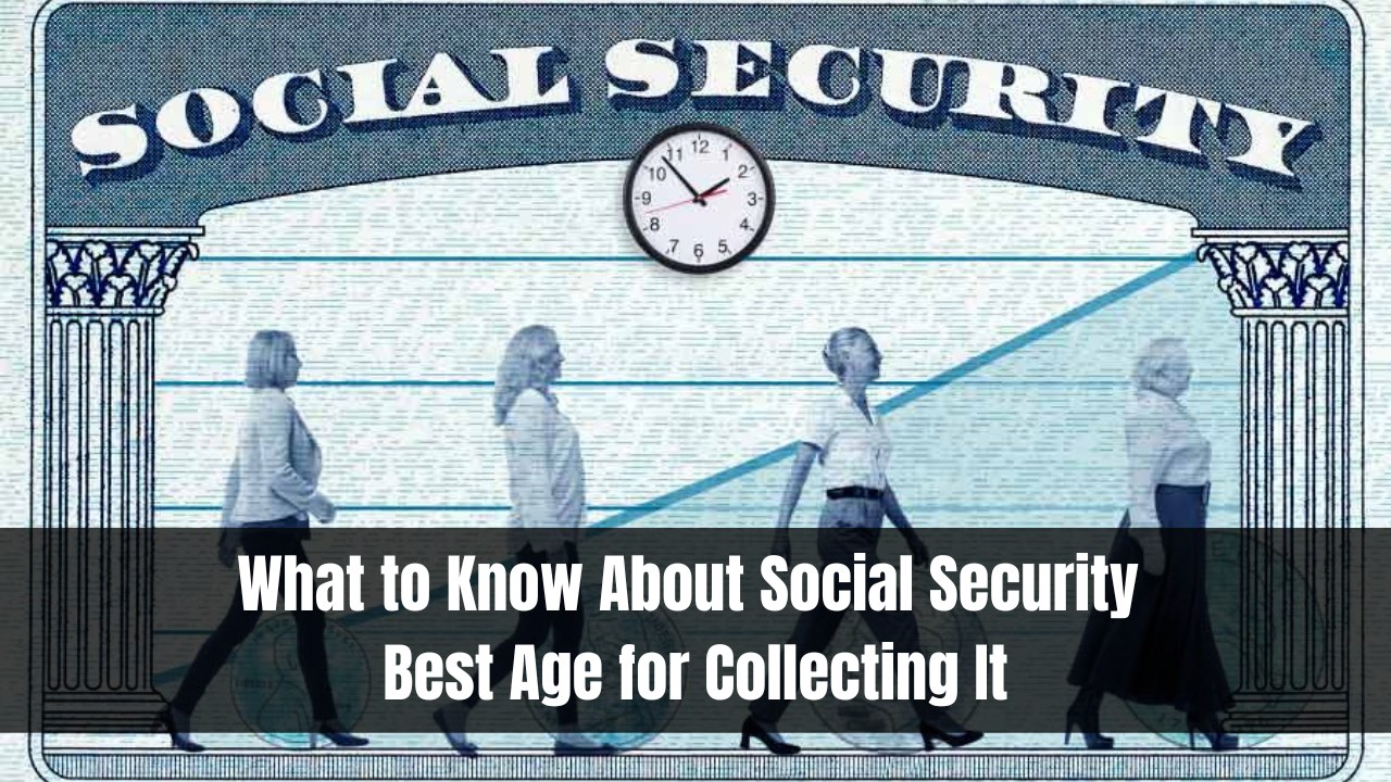 What to Know About Social Security Best Age for Collecting It