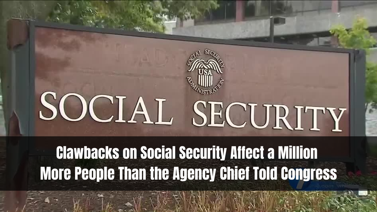 Clawbacks on Social Security Affect a Million More People Than the Agency Chief Told Congress