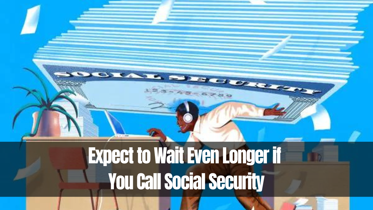 Expect to Wait Even Longer if You Call Social Security