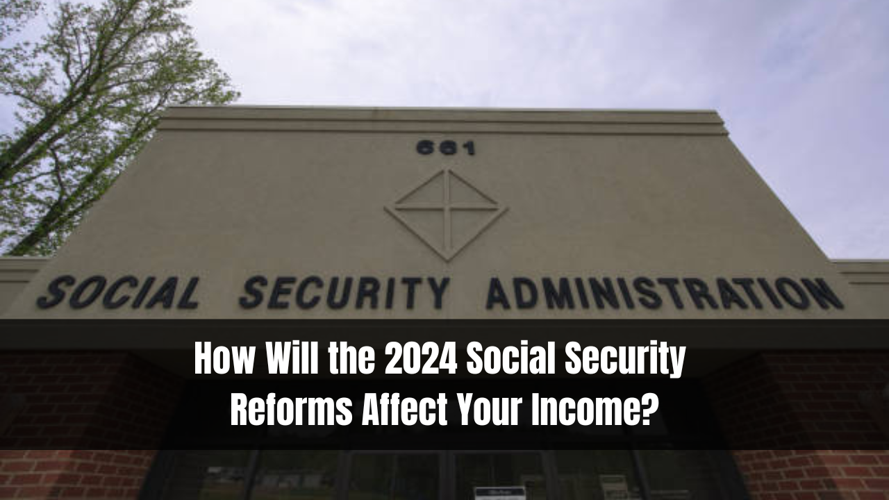 How will the 2024 Social Security reforms affect your income?