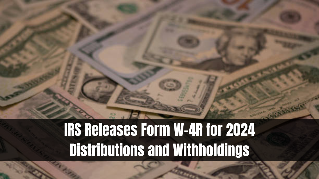 IRS Releases Form W-4R for 2024 Distributions and Withholdings