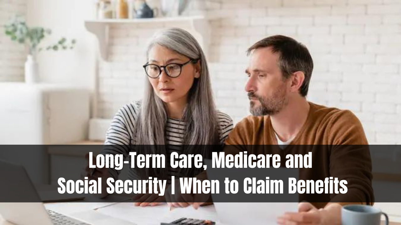 Long-Term Care, Medicare and Social Security | When to Claim Benefits