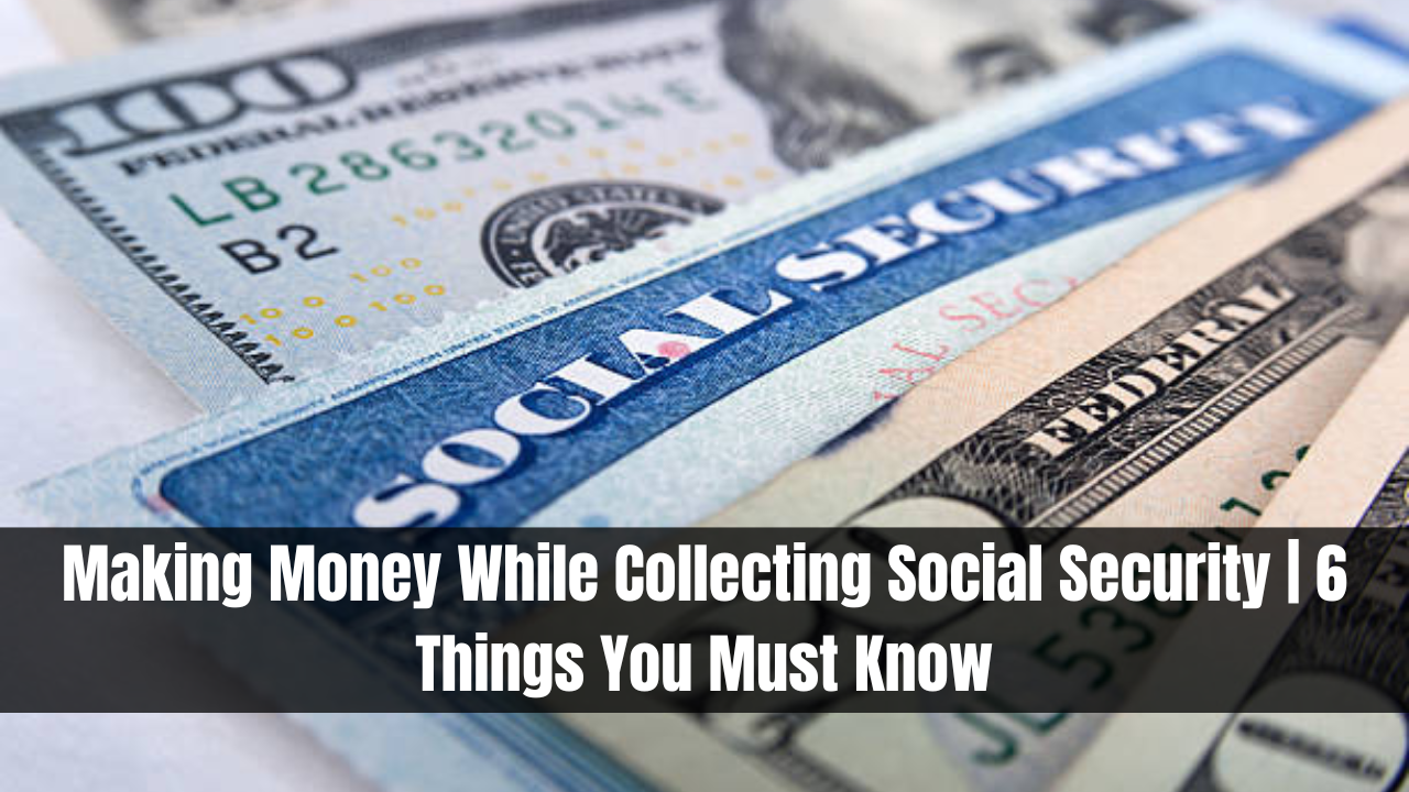 Making Money While Collecting Social Security | 6 Things You Must Know