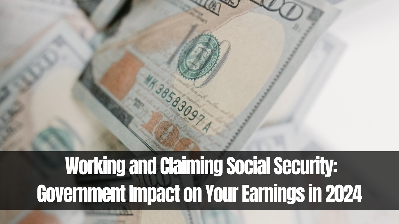 Working and Claiming Social Security: Government Impact on Your Earnings in 2024