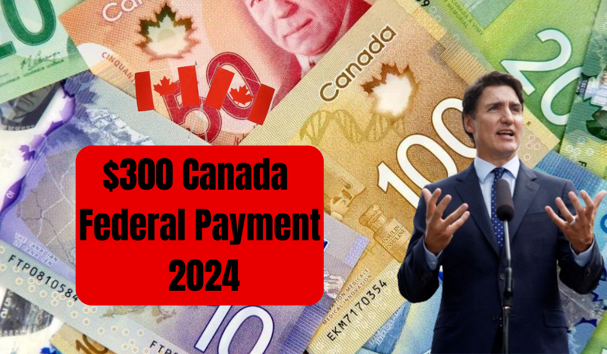 $300 Canada Federal Payment 2024 - Eligible & Payment Dates