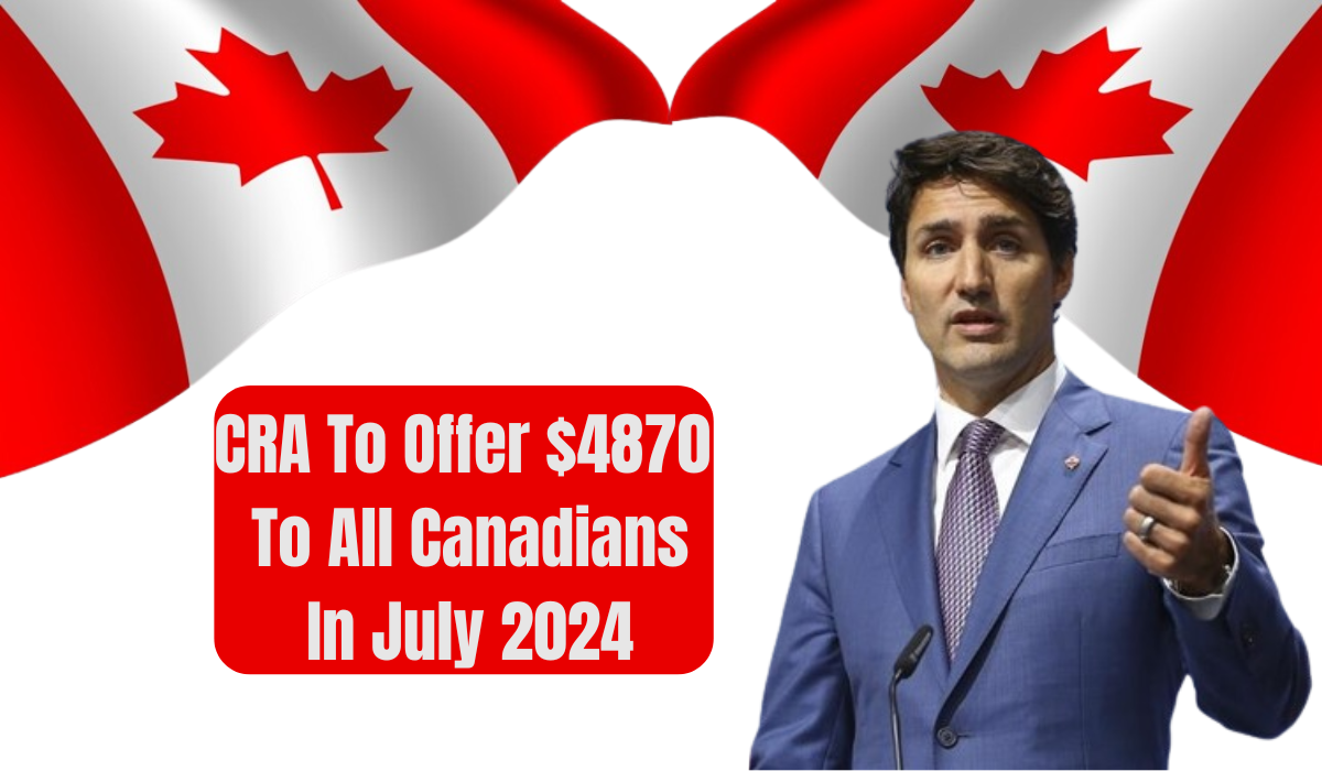 CRA To Offer $4870 To All Canadians In July 2024 - Who Is Eligible?