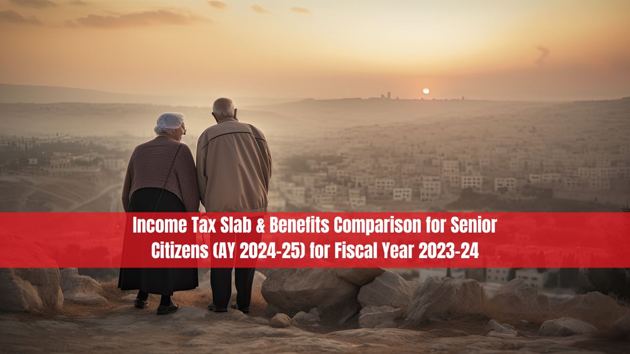 Income Tax Slab & Benefits Comparison for Senior Citizens (AY 2024-25) for Fiscal Year 2023-24